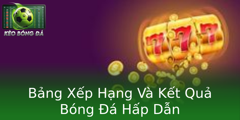 Bảng Xếp Hạng Và Kết Quả Bóng Đá Hấp Dẫn Bảng Xếp Hạng Và Kết Quả Bóng Đá Hấp Dẫn