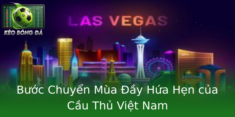 Bước Chuyển Mùa Đầy Hứa Hẹn của Cầu Thủ Việt Nam Bước Chuyển Mùa Đầy Hứa Hẹn của Cầu Thủ Việt Nam