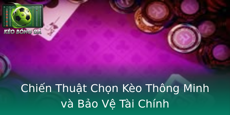Chiến Thuật Chọn Kèo Thông Minh và Bảo Vệ Tài Chính Chiến Thuật Chọn Kèo Thông Minh và Bảo Vệ Tài Chính