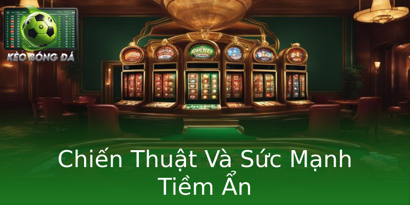 Chiến Thuật Và Sức Mạnh Tiềm Ẩn Chiến Thuật Và Sức Mạnh Tiềm Ẩn