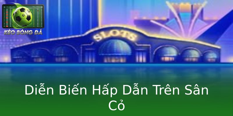 Diễn Biến Hấp Dẫn Trên Sân Cỏ Diễn Biến Hấp Dẫn Trên Sân Cỏ