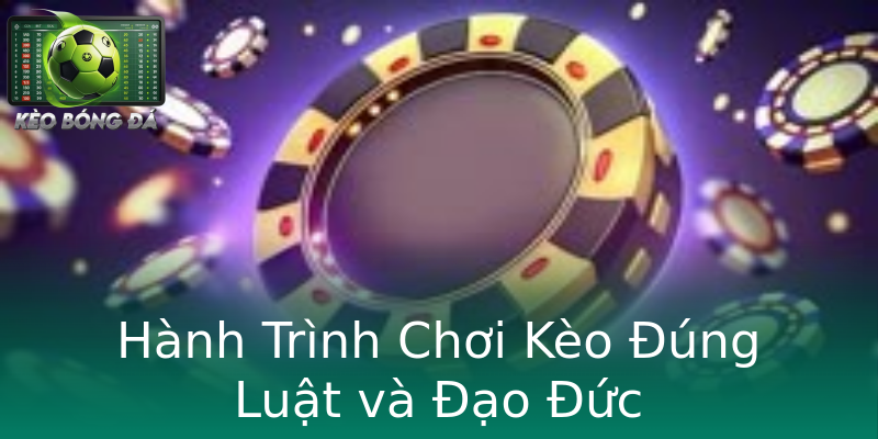 Hành Trình Chơi Kèo Đúng Luật và Đạo Đức Hành Trình Chơi Kèo Đúng Luật và Đạo Đức