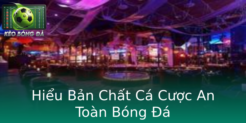 Hiểu Bản Chất Cá Cược An Toàn Bóng Đá Hiểu Bản Chất Cá Cược An Toàn Bóng Đá