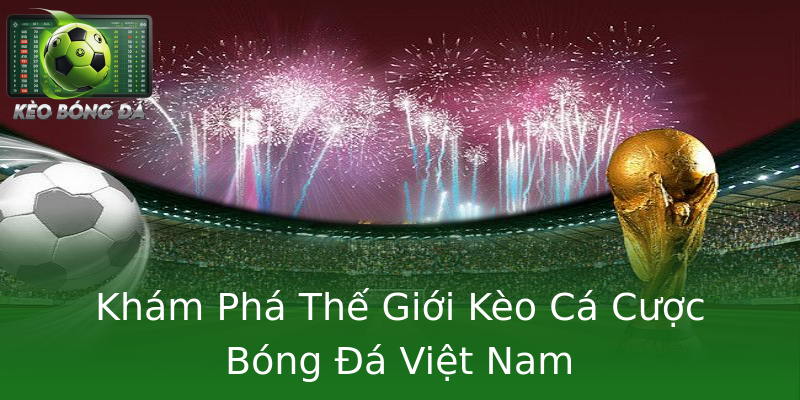Khám Phá Thế Giới Kèo Cá Cược Bóng Đá Việt Nam Khám Phá Thế Giới Kèo Cá Cược Bóng Đá Việt Nam