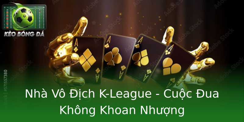 Nhà Vô Địch K-League - Cuộc Đua Không Khoan Nhượng Nhà Vô Địch K-League - Cuộc Đua Không Khoan Nhượng