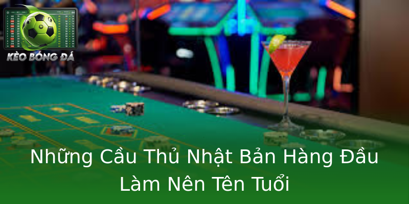 Những Cầu Thủ Nhật Bản Hàng Đầu Làm Nên Tên Tuổi Những Cầu Thủ Nhật Bản Hàng Đầu Làm Nên Tên Tuổi