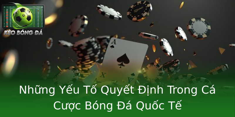 Những Yếu Tố Quyết Định Trong Cá Cược Bóng Đá Quốc Tế Những Yếu Tố Quyết Định Trong Cá Cược Bóng Đá Quốc Tế