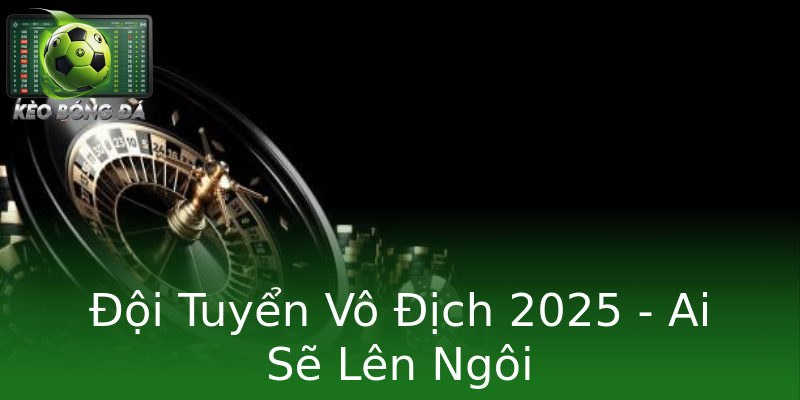 Đội Tuyển Vô Địch 2025 - Ai Sẽ Lên Ngôi Đội Tuyển Vô Địch 2025 - Ai Sẽ Lên Ngôi