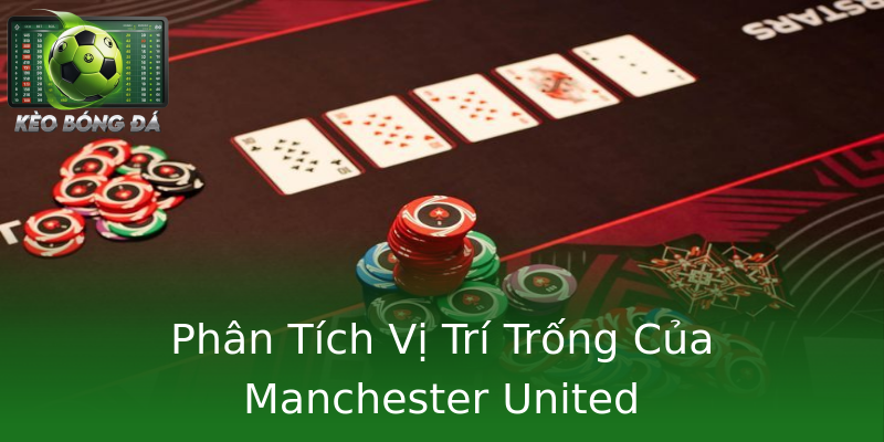 Phân Tích Vị Trí Trống Của Manchester United Phân Tích Vị Trí Trống Của Manchester United