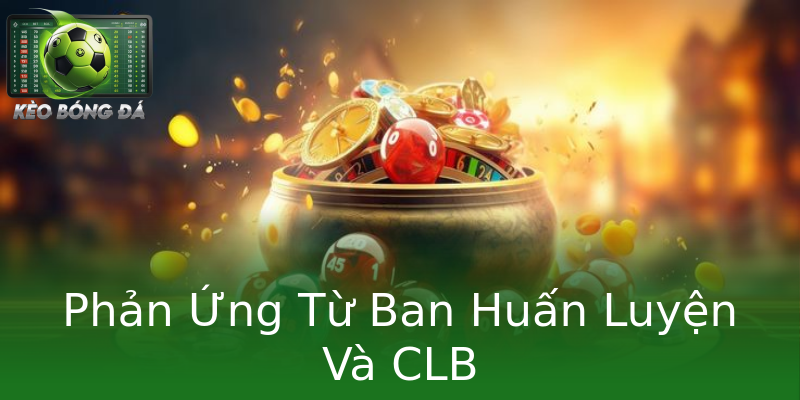 Phản Ứng Từ Ban Huấn Luyện Và CLB Phản Ứng Từ Ban Huấn Luyện Và CLB