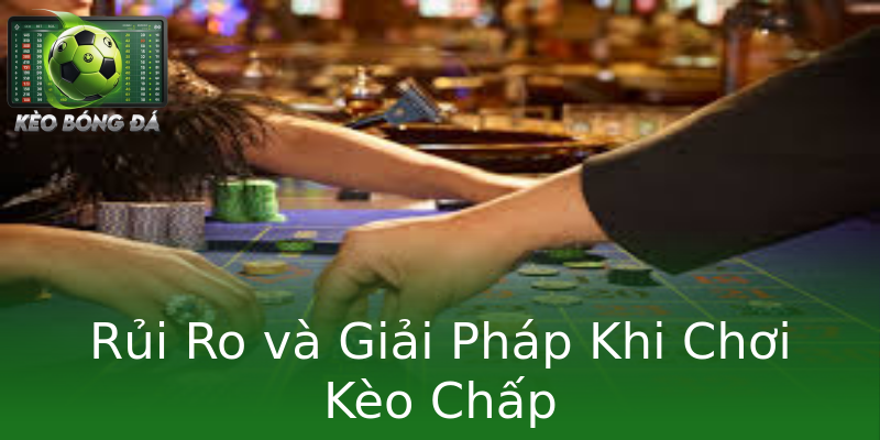 Rủi Ro và Giải Pháp Khi Chơi Kèo Chấp Rủi Ro và Giải Pháp Khi Chơi Kèo Chấp