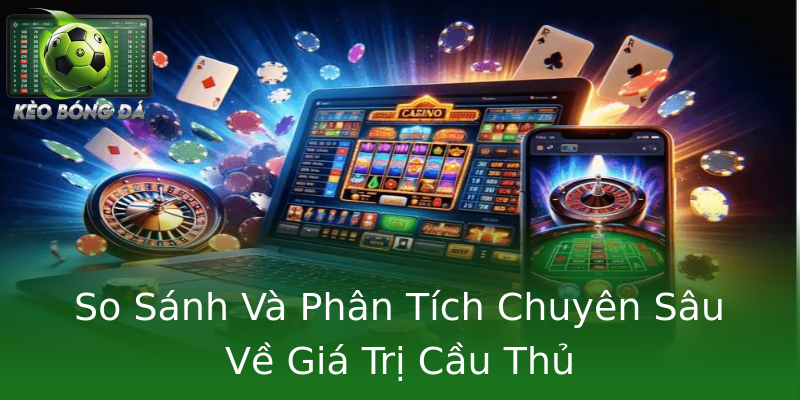 So Sánh Và Phân Tích Chuyên Sâu Về Giá Trị Cầu Thủ So Sánh Và Phân Tích Chuyên Sâu Về Giá Trị Cầu Thủ