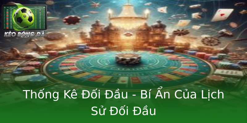 Thống Kê Đối Đầu - Bí Ẩn Của Lịch Sử Đối Đầu Thống Kê Đối Đầu - Bí Ẩn Của Lịch Sử Đối Đầu