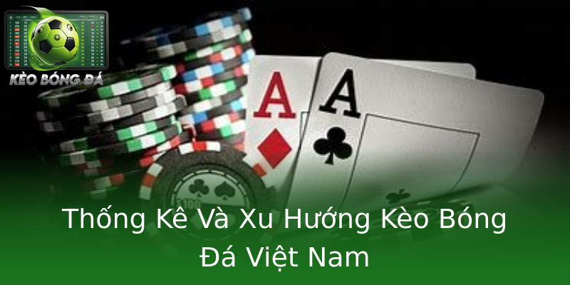 Thống Kê Và Xu Hướng Kèo Bóng Đá Việt Nam Thống Kê Và Xu Hướng Kèo Bóng Đá Việt Nam