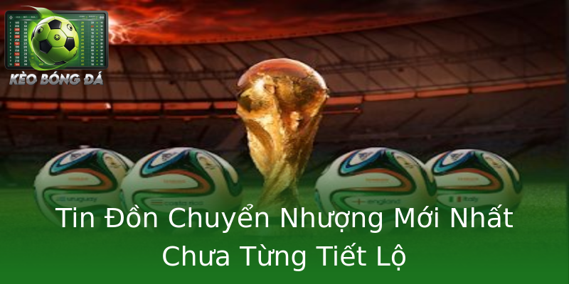 Tin Đồn Chuyển Nhượng Mới Nhất Chưa Từng Tiết Lộ Tin Đồn Chuyển Nhượng Mới Nhất Chưa Từng Tiết Lộ
