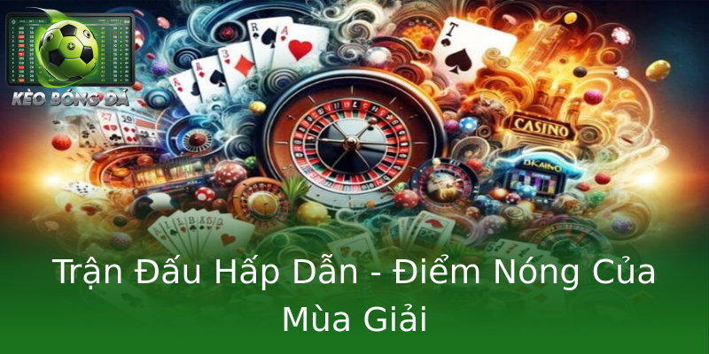 Trận Đấu Hấp Dẫn - Điểm Nóng Của Mùa Giải Trận Đấu Hấp Dẫn - Điểm Nóng Của Mùa Giải
