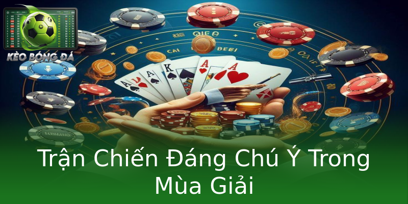 Trận Chiến Đáng Chú Ý Trong Mùa Giải Trận Chiến Đáng Chú Ý Trong Mùa Giải