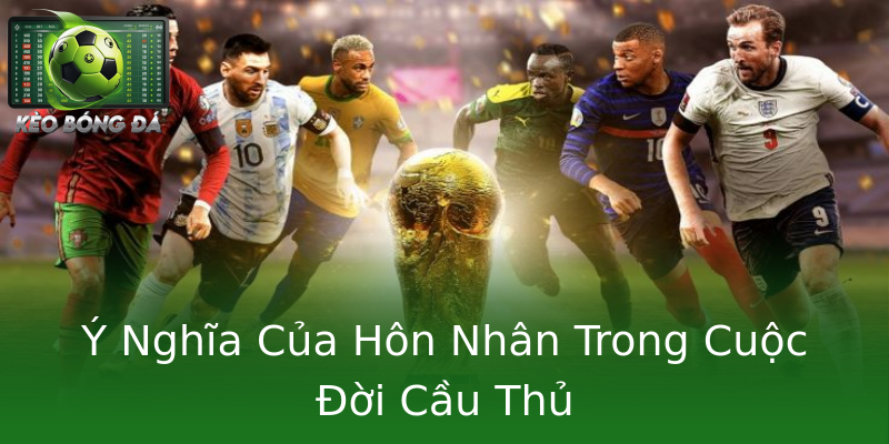 Ý Nghĩa Của Hôn Nhân Trong Cuộc Đời Cầu Thủ Ý Nghĩa Của Hôn Nhân Trong Cuộc Đời Cầu Thủ